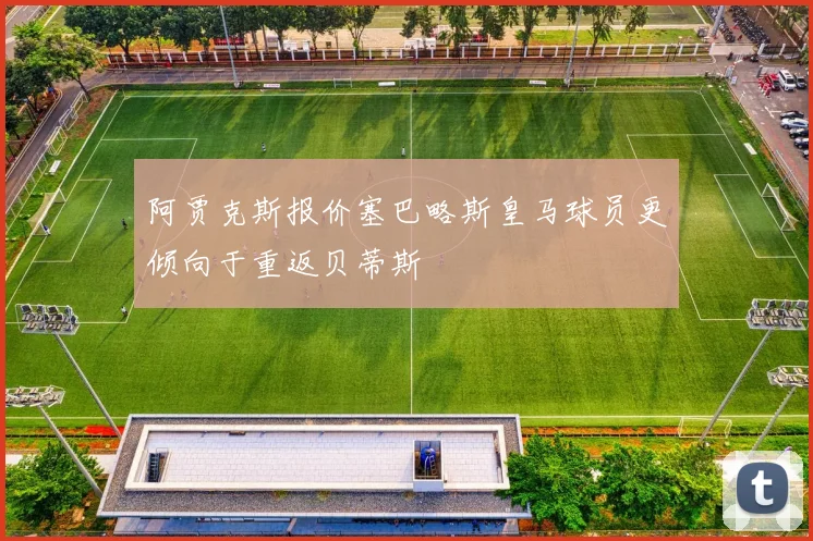 阿贾克斯报价塞巴略斯皇马球员更倾向于重返贝蒂斯