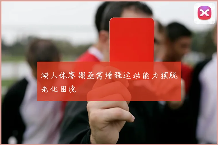 湖人休赛期亟需增强运动能力摆脱老化困境
