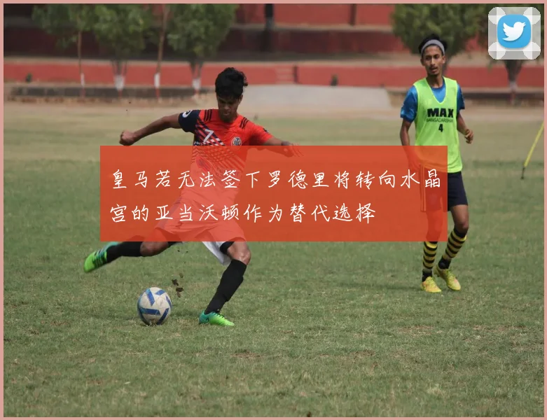 皇马若无法签下罗德里将转向水晶宫的亚当沃顿作为替代选择