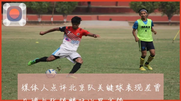 媒体人点评北京队关键球表现差曾凡博与张镇麟对比显劣势
