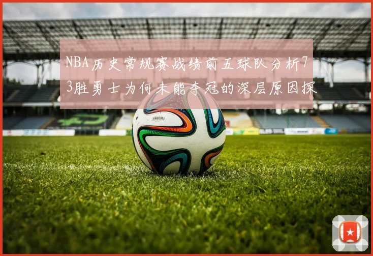 NBA历史常规赛战绩前五球队分析73胜勇士为何未能夺冠的深层原因探讨