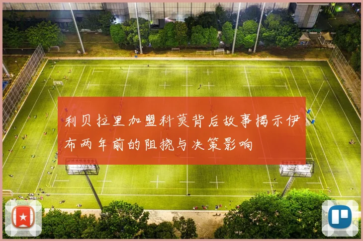 利贝拉里加盟科莫背后故事揭示伊布两年前的阻挠与决策影响