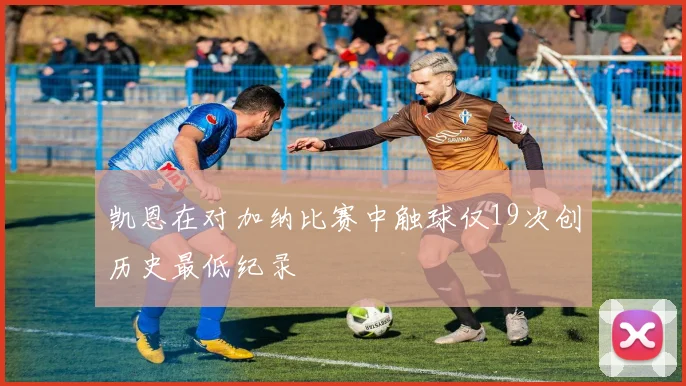 凯恩在对加纳比赛中触球仅19次创历史最低纪录